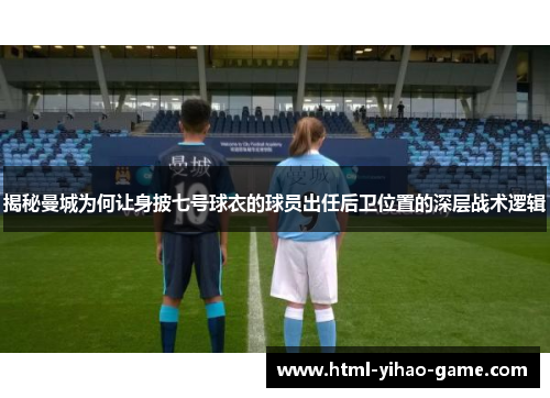 揭秘曼城为何让身披七号球衣的球员出任后卫位置的深层战术逻辑