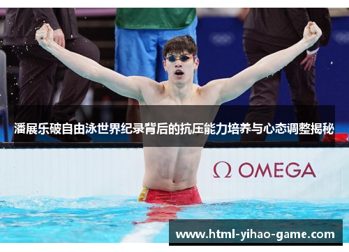 潘展乐破自由泳世界纪录背后的抗压能力培养与心态调整揭秘