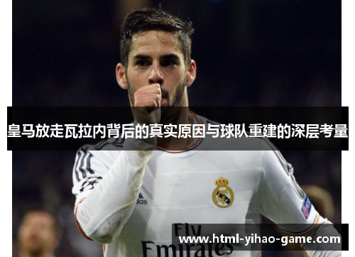 皇马放走瓦拉内背后的真实原因与球队重建的深层考量