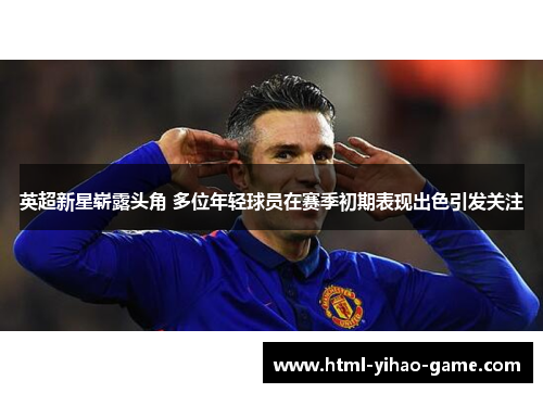 英超新星崭露头角 多位年轻球员在赛季初期表现出色引发关注