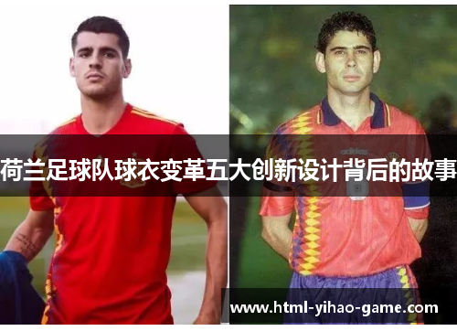 荷兰足球队球衣变革五大创新设计背后的故事 荷兰足球队球衣变革五大创新设计背后的故事