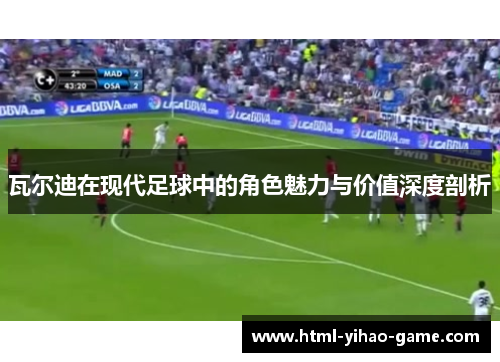 瓦尔迪在现代足球中的角色魅力与价值深度剖析