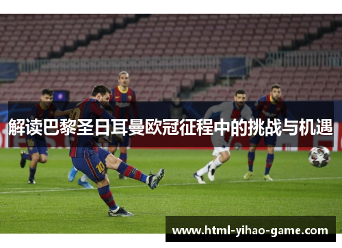 解读巴黎圣日耳曼欧冠征程中的挑战与机遇