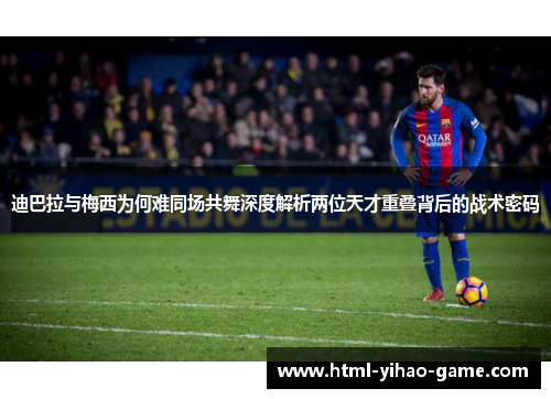 迪巴拉与梅西为何难同场共舞深度解析两位天才重叠背后的战术密码