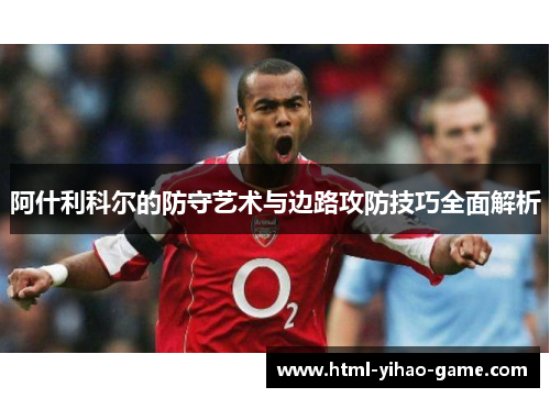 阿什利科尔的防守艺术与边路攻防技巧全面解析