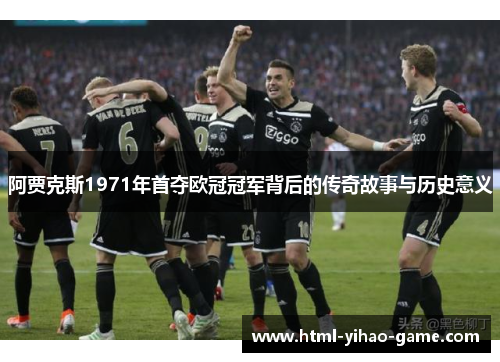 阿贾克斯1971年首夺欧冠冠军背后的传奇故事与历史意义