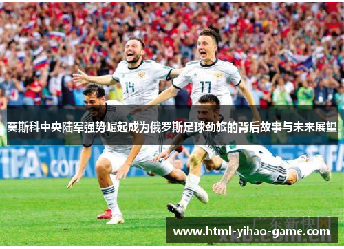 莫斯科中央陆军强势崛起成为俄罗斯足球劲旅的背后故事与未来展望 莫斯科中央陆军强势崛起成为俄罗斯足球劲旅的背后故事与未来展望