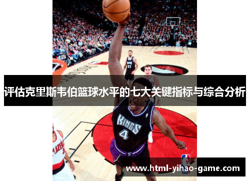 评估克里斯韦伯篮球水平的七大关键指标与综合分析 评估克里斯韦伯篮球水平的七大关键指标与综合分析